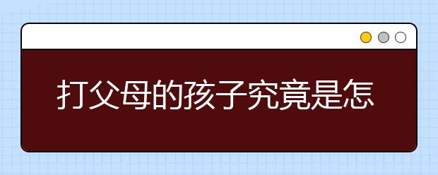打父母的孩子究竟是怎么了？