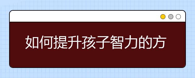 如何提升孩子智力的方法