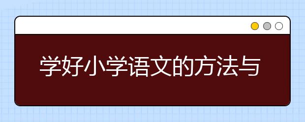 学好小学语文的方法与技巧，小学语文补习机构哪个好？