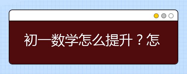 初一数学怎么提升？怎么学好初一数学？