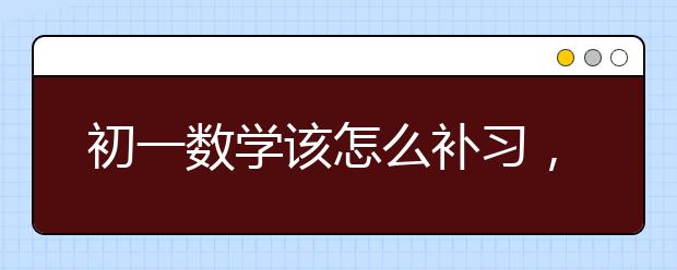 初一数学该怎么补习，如何学好初一数学