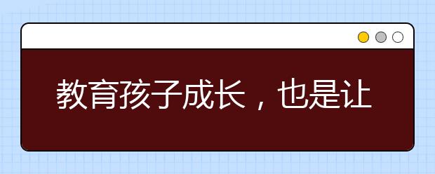 教育孩子成长，也是让我们家长自己在成长！