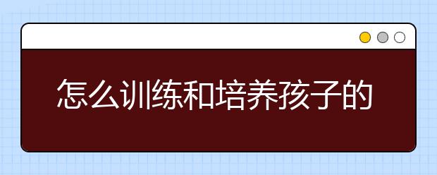 怎么訓(xùn)練和培養(yǎng)孩子的注意力