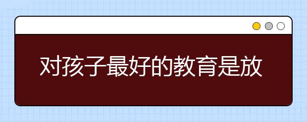 对孩子最好的教育是放手！