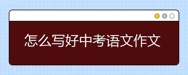 怎么写好中考语文作文