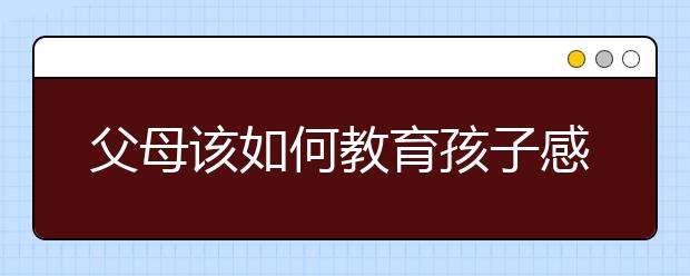 父母该如何教育孩子感恩？