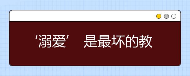 ‘溺爱’ 是最坏的教育孩子的方式