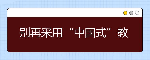 别再采用“中国式”教育方式了 ，会对孩子造成不可挽回的伤害