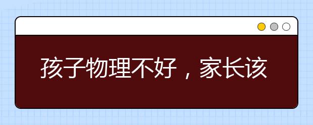 孩子物理不好，家长该怎么办？