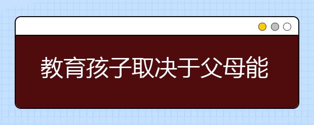 教育孩子取决于父母能力和水平