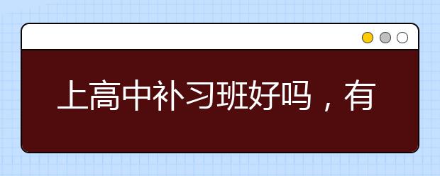 上高中补习班好吗，有必要上高中补习班吗