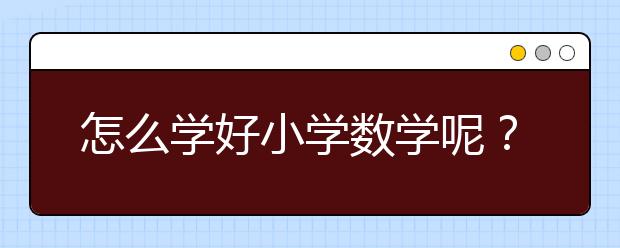 怎么学好小学数学呢？小学数学学习技巧与方法
