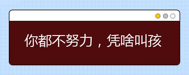 你都不努力，凭啥叫孩子去拼？