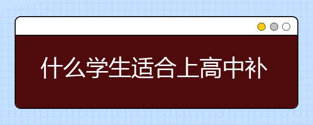 什么學(xué)生適合上高中補習(xí)班？高中補習(xí)班有效果嗎？