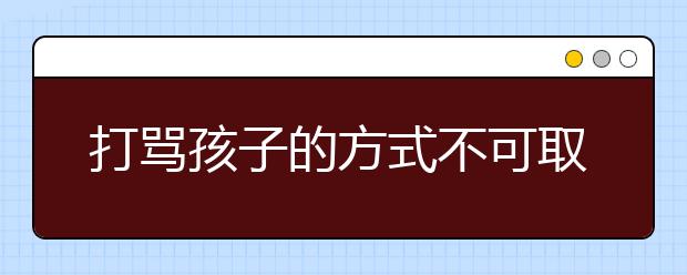 打骂孩子的方式不可取，正确教育才是关键