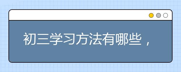 初三学习方法有哪些，初三怎么找到适合的学习方法