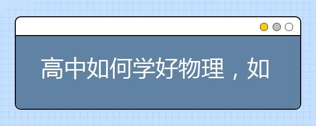 高中如何学好物理，如何零基础学好高中物理