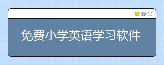 免费小学英语学习软件，小学英语学习软件下载