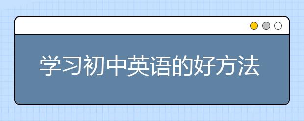 学习初中英语的好方法，差生学习英语的好方法