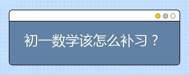 初一数学该怎么补习？ 初一数学不好怎么办？