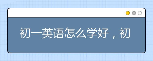 初一英语怎么学好，初一英语成绩怎么提高
