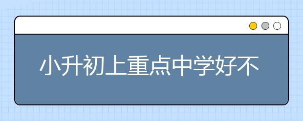 小升初上重点中学好不好？小升初上重点中学的优势