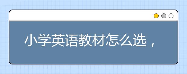 小学英语教材怎么选，小学英语教材有哪些?