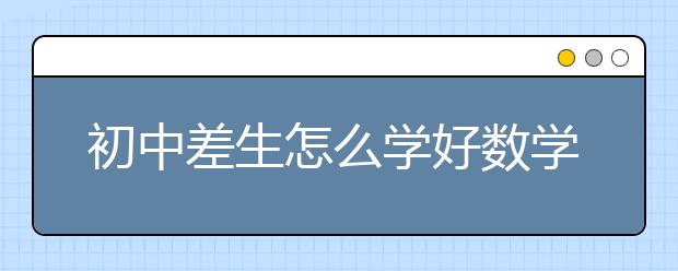初中差生怎么学好数学，如何提高差生数学成绩