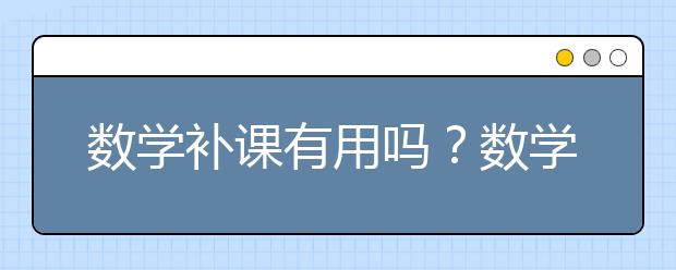 数学补课有用吗？数学补课机构哪家好？