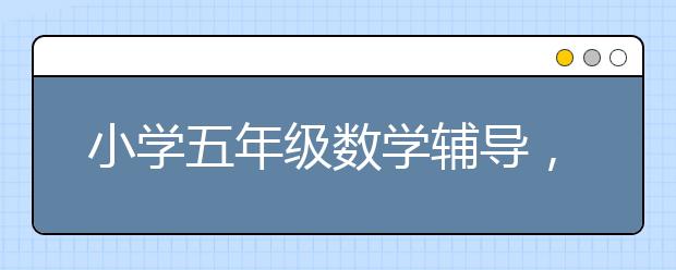 小学五年级数学辅导，五年级数学补习班哪家好