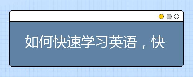 如何快速学习英语，快速学习英语的方法与技巧