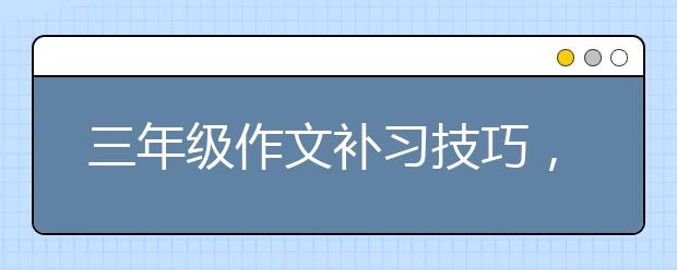 三年级作文补习技巧，零基础三年级作文补习方法