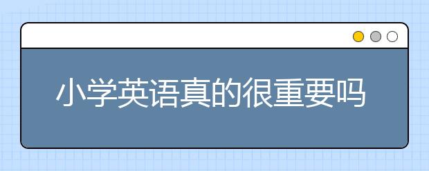 小学英语真的很重要吗？小学英语怎么补习