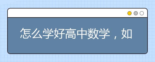 怎么学好高中数学，如何提升高中数学成绩