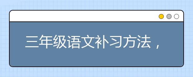 三年级语文补习方法，小学三年级语文补习