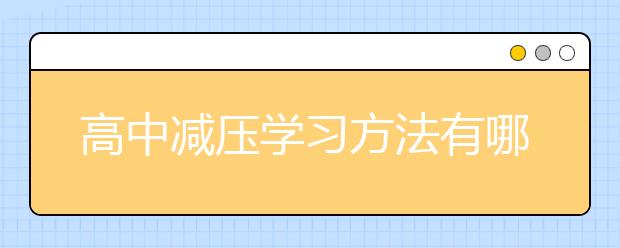 高中减压学习方法有哪些，高考高效学习方法