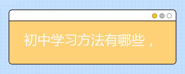 初中学习方法有哪些，初中学霸的高效学习方法