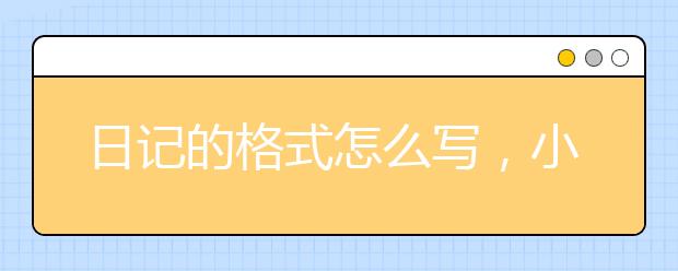 日记的格式怎么写，小学日记的格式怎么写