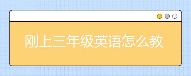 刚上三年级英语怎么教？小学三年级英语差咋办？