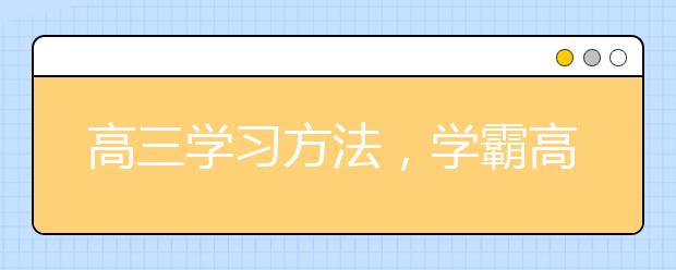 高三学习方法，学霸高考复习方法与技巧