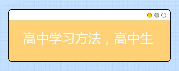 高中学习方法，高中生学习方法与技巧