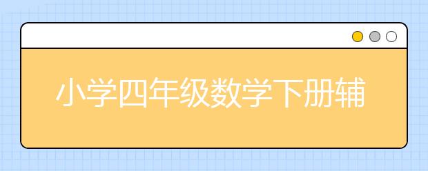 小学四年级数学下册辅导，4年级数学下辅导