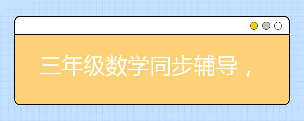 三年级数学同步辅导，小学三年级数学补习