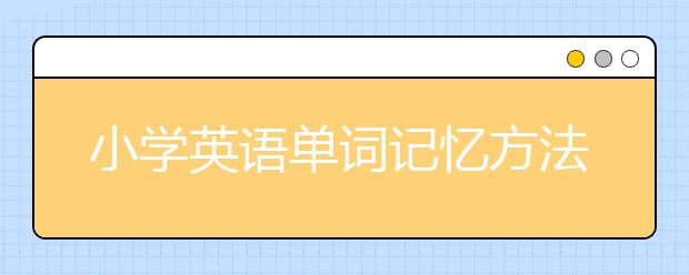 小学英语单词记忆方法，如何记3-6年级单词