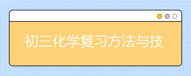 初三化学复习方法与技巧，初三化学如何复习