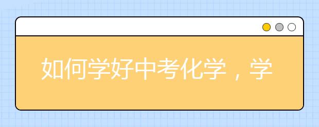 如何学好中考化学，学霸是怎么学好化学的