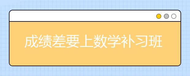 成绩差要上数学补习班吗，数学补习班哪家好