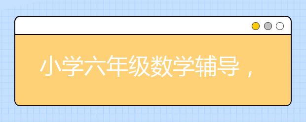 小学六年级数学辅导，6年级下册数学补习