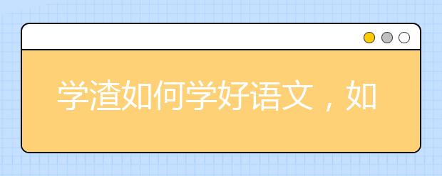 学渣如何学好语文，如何零基础学好语文