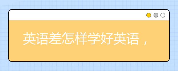 英语差怎样学好英语，怎么零基础学习英语